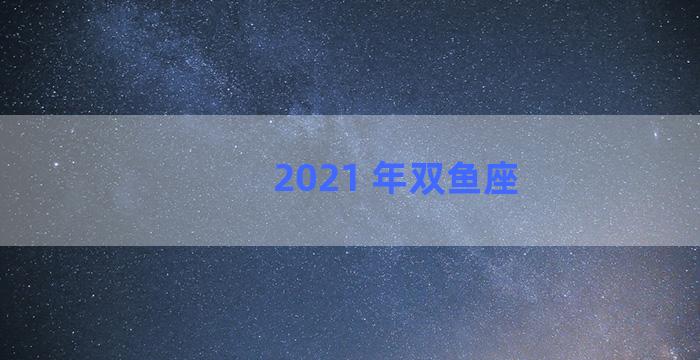 2021 年双鱼座